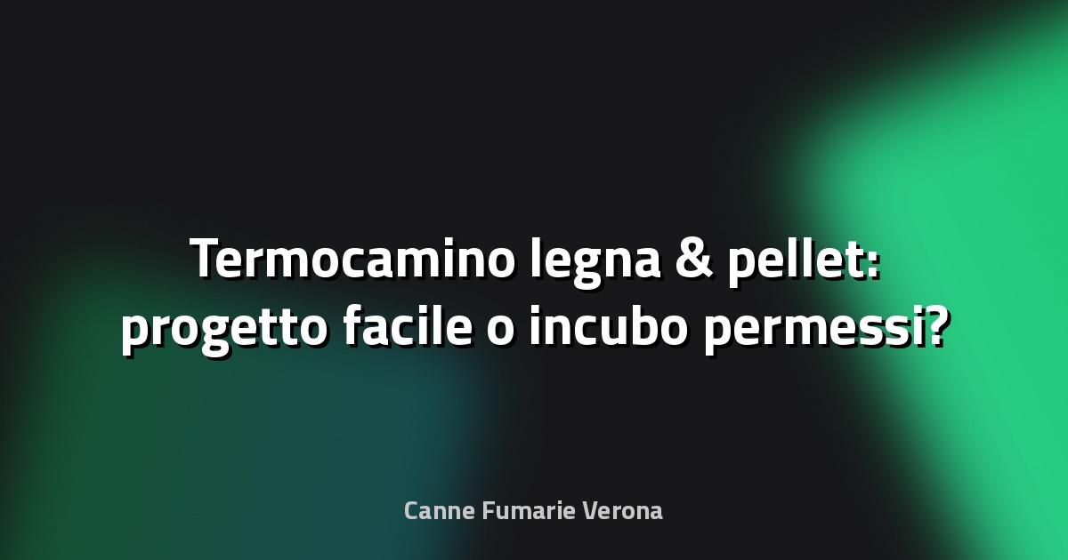 🔥 Termocamino legna & pellet: progetto facile o incubo permessi?