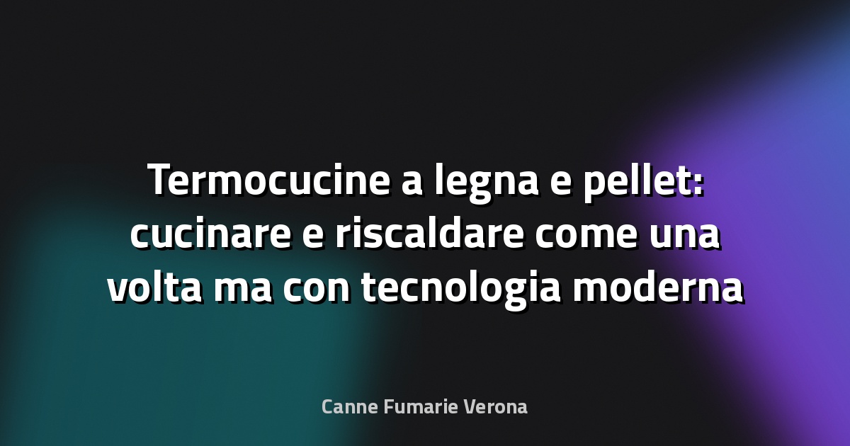 Termocucine a legna e pellet: cucinare e riscaldare come una volta ma con tecnologia moderna