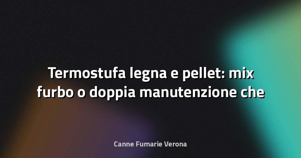 🔥 Termostufa legna e pellet: mix furbo o doppia manutenzione che non vuoi?