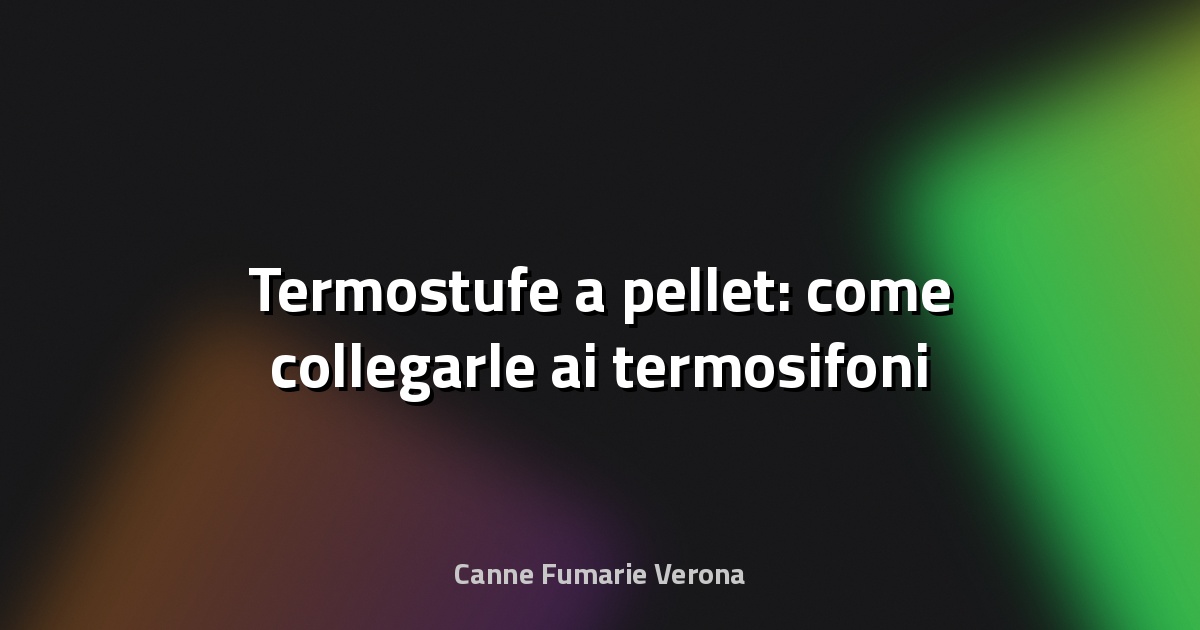 🔥 Termostufe a pellet: come collegarle ai termosifoni