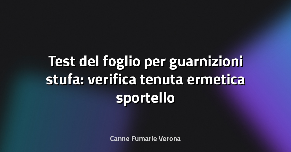 Test del foglio per guarnizioni stufa: verifica tenuta ermetica sportello