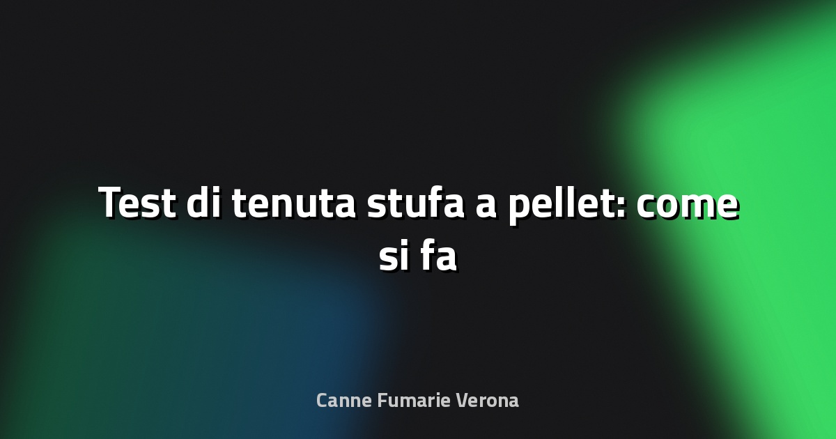 🔥 Test di tenuta stufa a pellet: come si fa