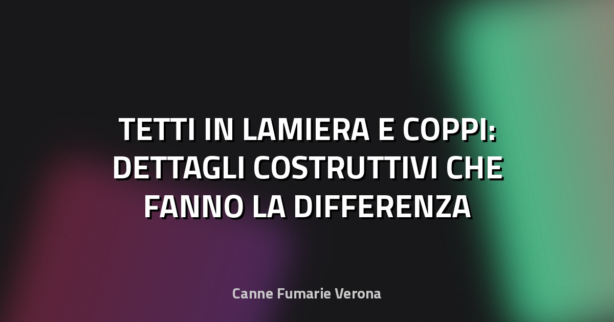 🏠 TETTI IN LAMIERA E COPPI: DETTAGLI COSTRUTTIVI CHE FANNO LA DIFFERENZA