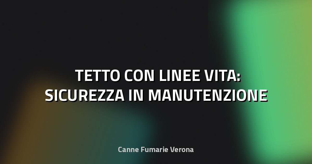 🛠️ TETTO CON LINEE VITA: SICUREZZA IN MANUTENZIONE