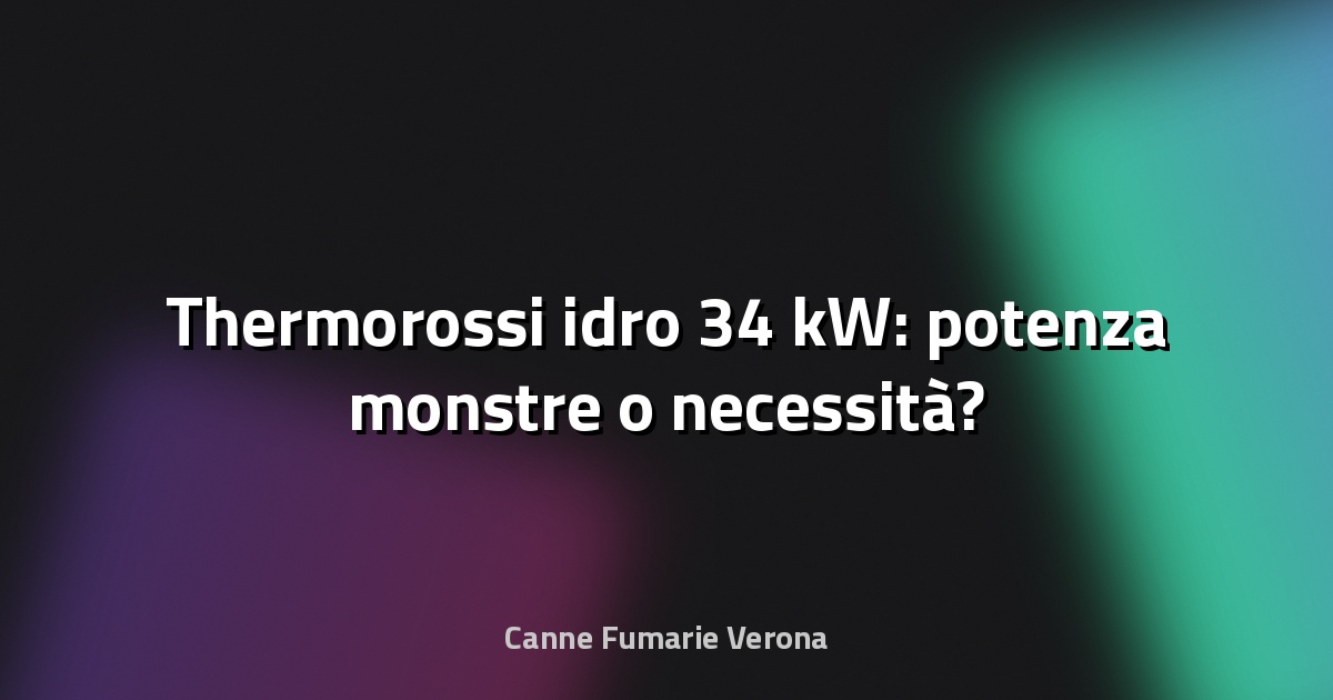 🔥 Thermorossi idro 34 kW: potenza monstre o necessità?