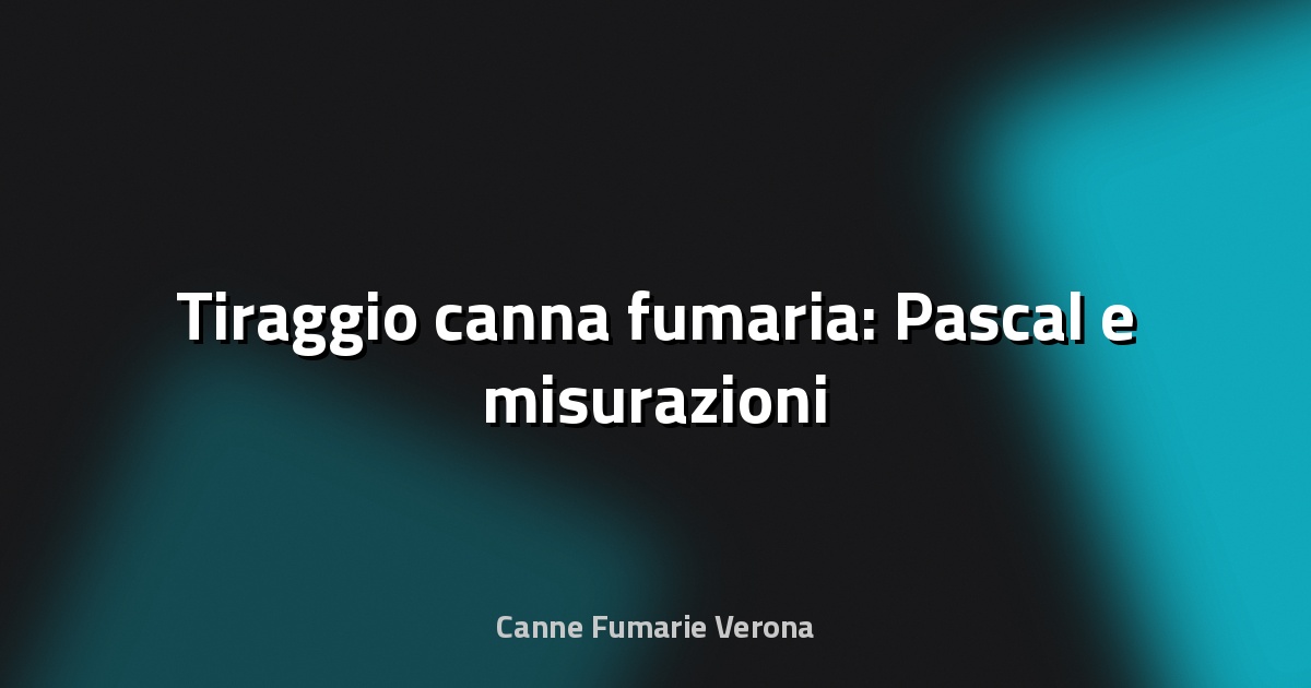 🔥 Tiraggio canna fumaria: Pascal e misurazioni