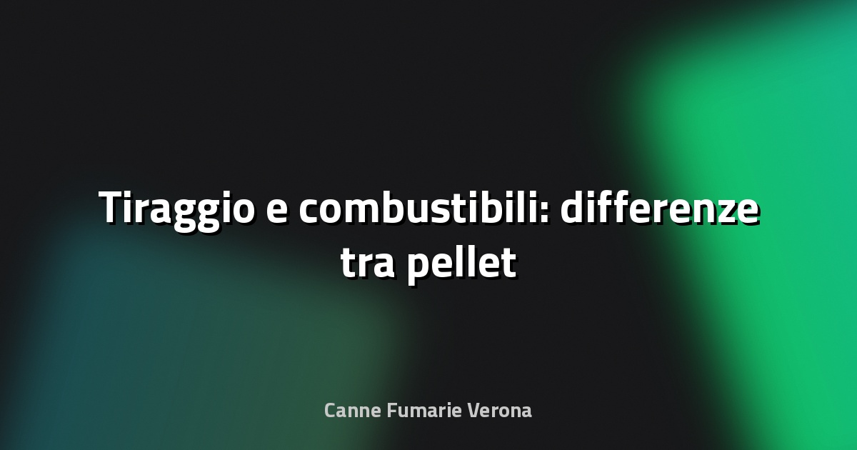 🔥 Tiraggio e combustibili: differenze tra pellet