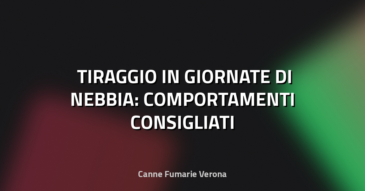 🌫️ TIRAGGIO IN GIORNATE DI NEBBIA: COMPORTAMENTI CONSIGLIATI