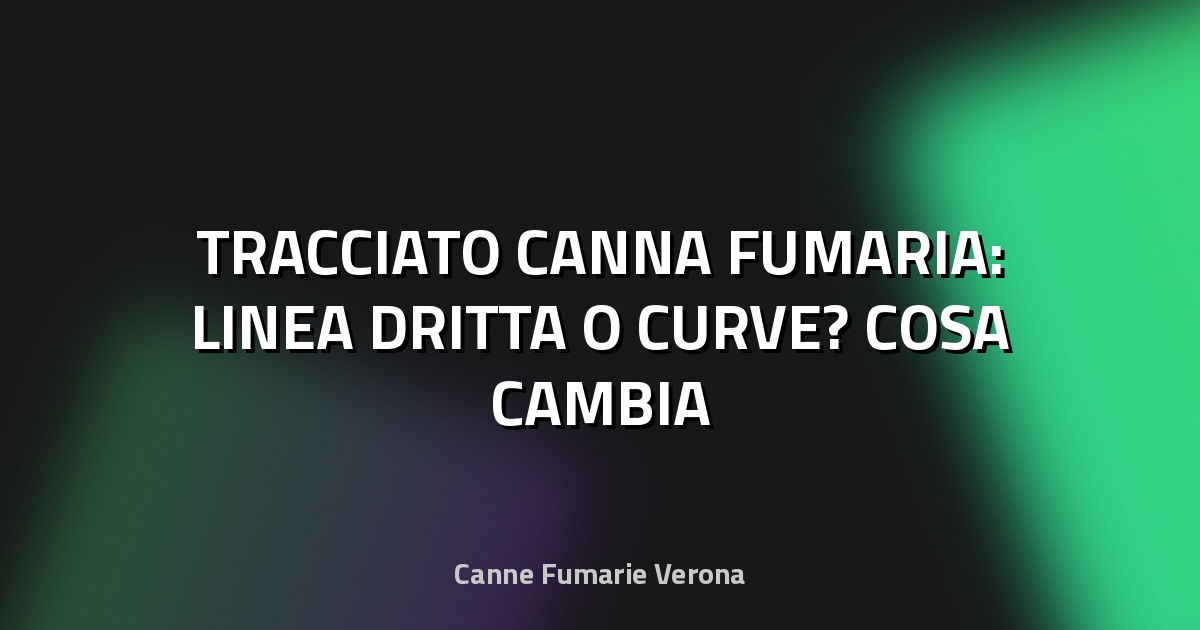 🔥 TRACCIATO CANNA FUMARIA: LINEA DRITTA O CURVE? COSA CAMBIA