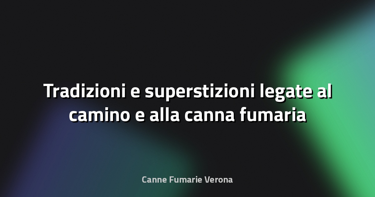 🔥 Tradizioni e superstizioni legate al camino e alla canna fumaria