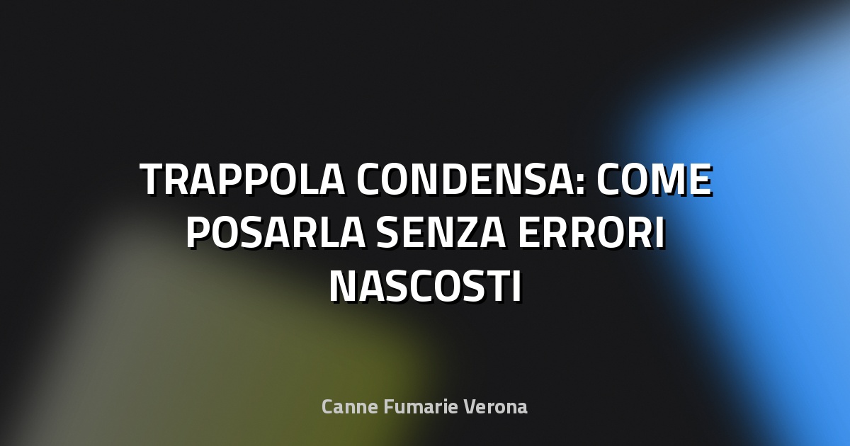 🔥 TRAPPOLA CONDENSA: COME POSARLA SENZA ERRORI NASCOSTI