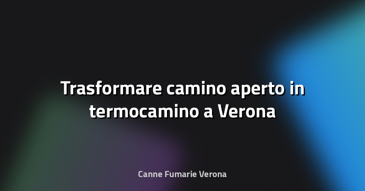 🔥 Trasformare camino aperto in termocamino a Verona
