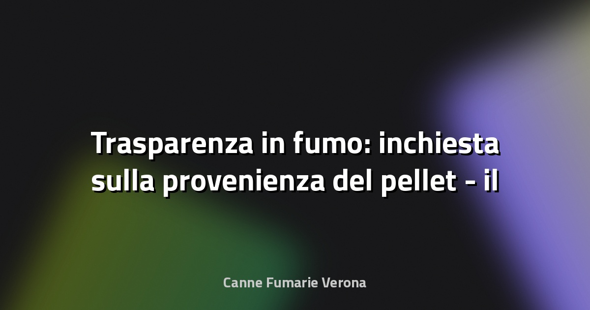 🔥 Trasparenza in fumo: inchiesta sulla provenienza del pellet - il Salvagente