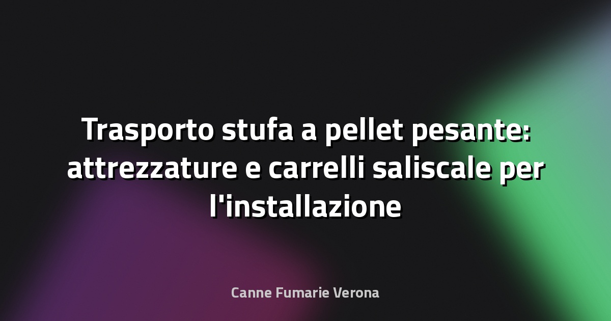 Trasporto stufa a pellet pesante: attrezzature e carrelli saliscale per l'installazione