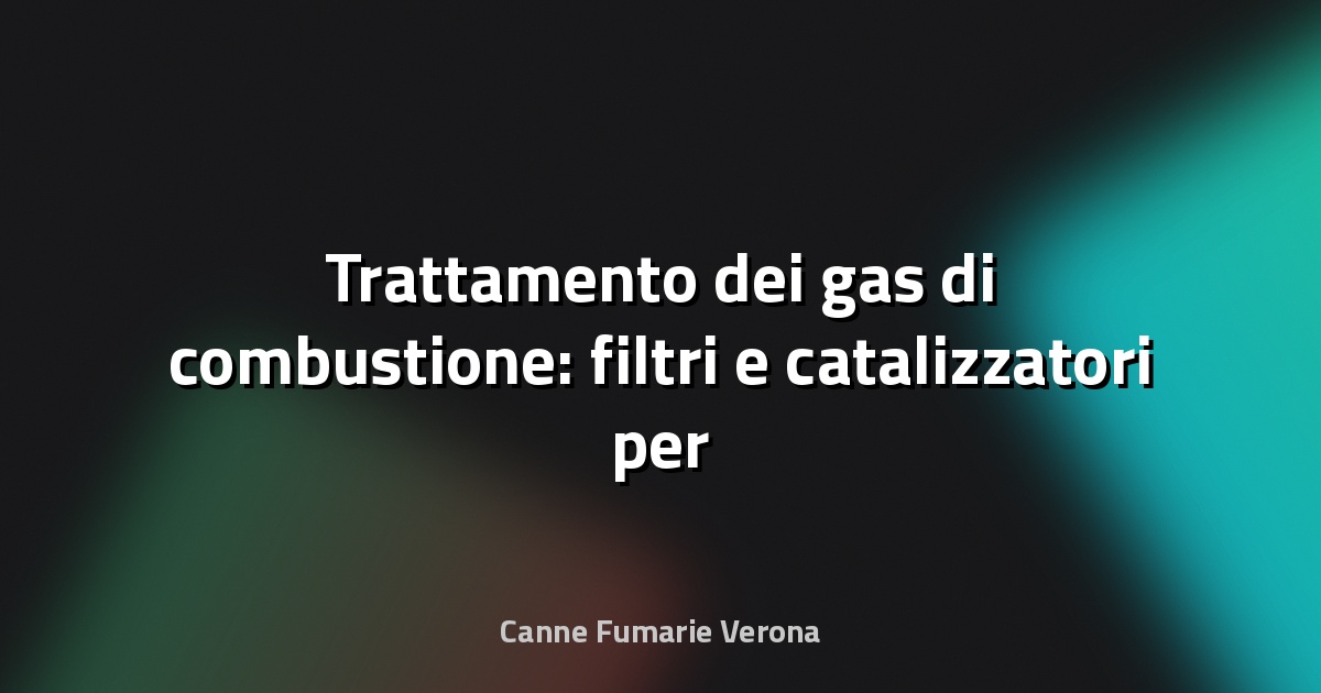 🔥 Trattamento dei gas di combustione: filtri e catalizzatori per canne fumarie