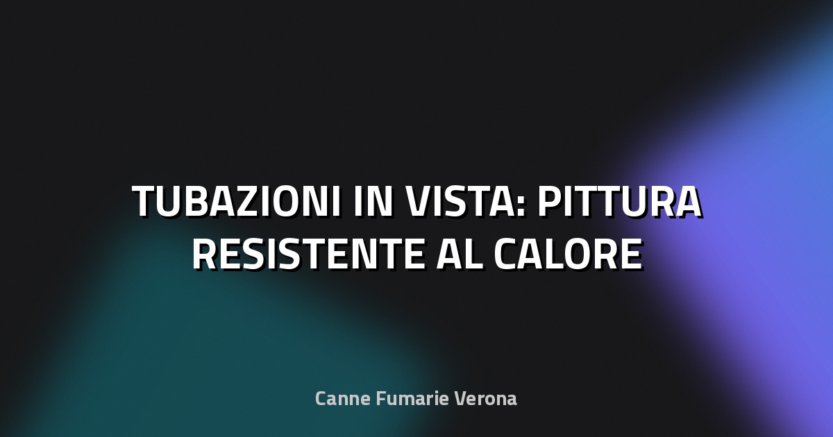 🔥 TUBAZIONI IN VISTA: PITTURA RESISTENTE AL CALORE