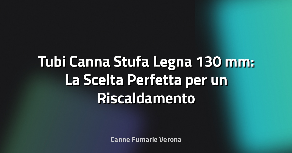 🔥 Tubi Canna Stufa Legna 130 mm: La Scelta Perfetta per un Riscaldamento Efficace