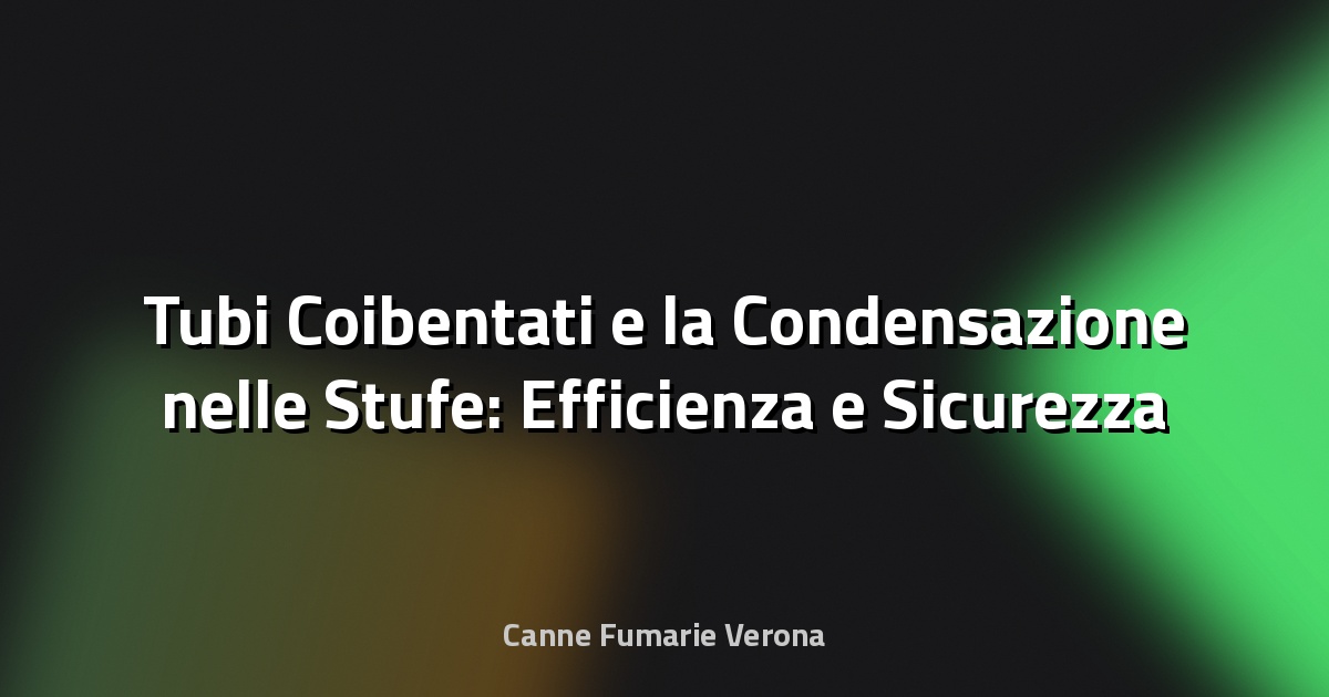 🔥 Tubi Coibentati e la Condensazione nelle Stufe: Efficienza e Sicurezza a Confronto