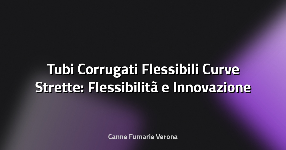 🔧 Tubi Corrugati Flessibili Curve Strette: Flessibilità e Innovazione nel Tubi Industriali