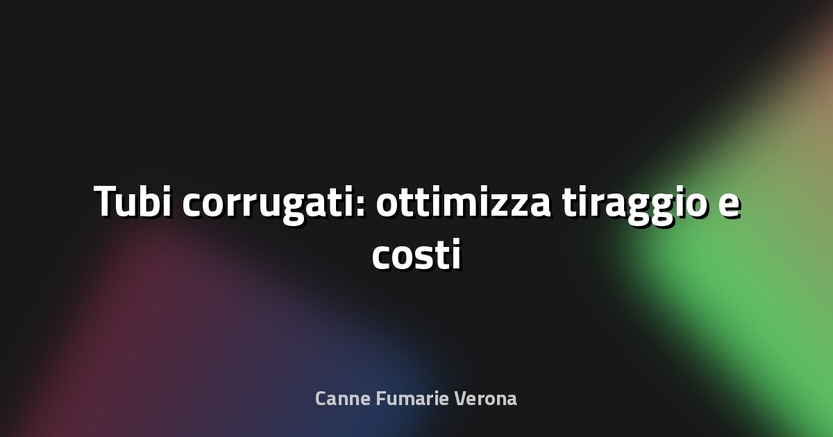 📏 Tubi corrugati: ottimizza tiraggio e costi