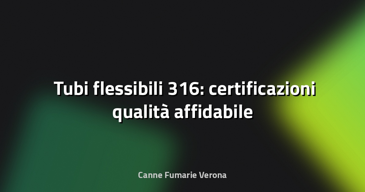 🛠️ Tubi flessibili 316: certificazioni qualità affidabile