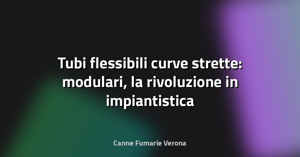 🌀 Tubi flessibili curve strette: modulari, la rivoluzione in impiantistica