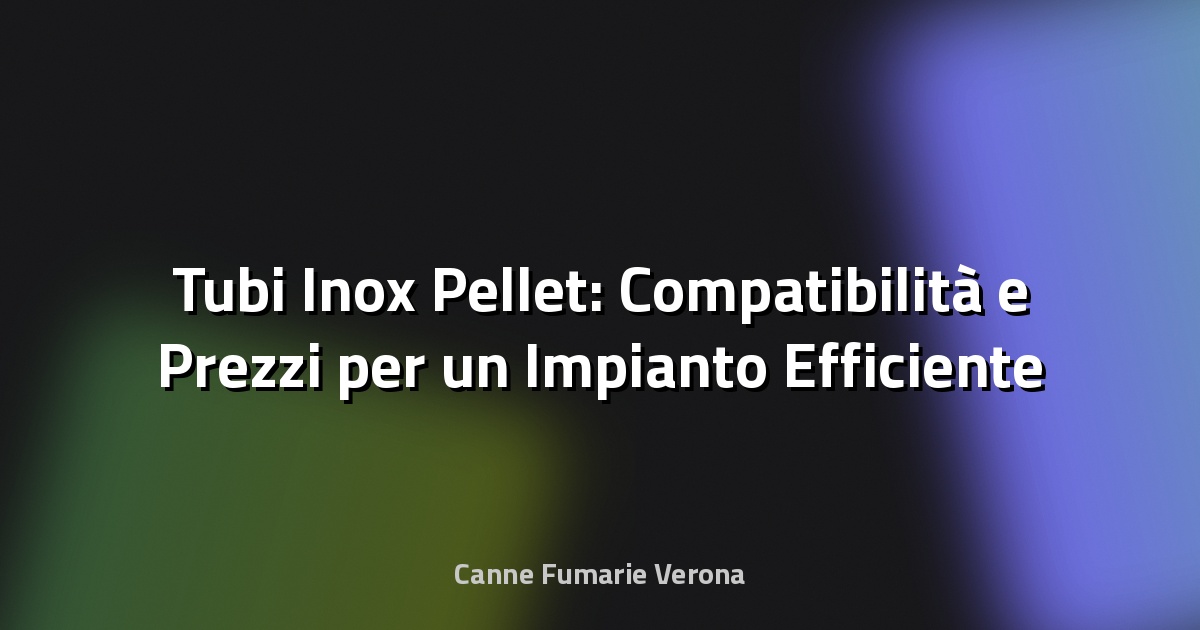 🔥 Tubi Inox Pellet: Compatibilità e Prezzi per un Impianto Efficiente