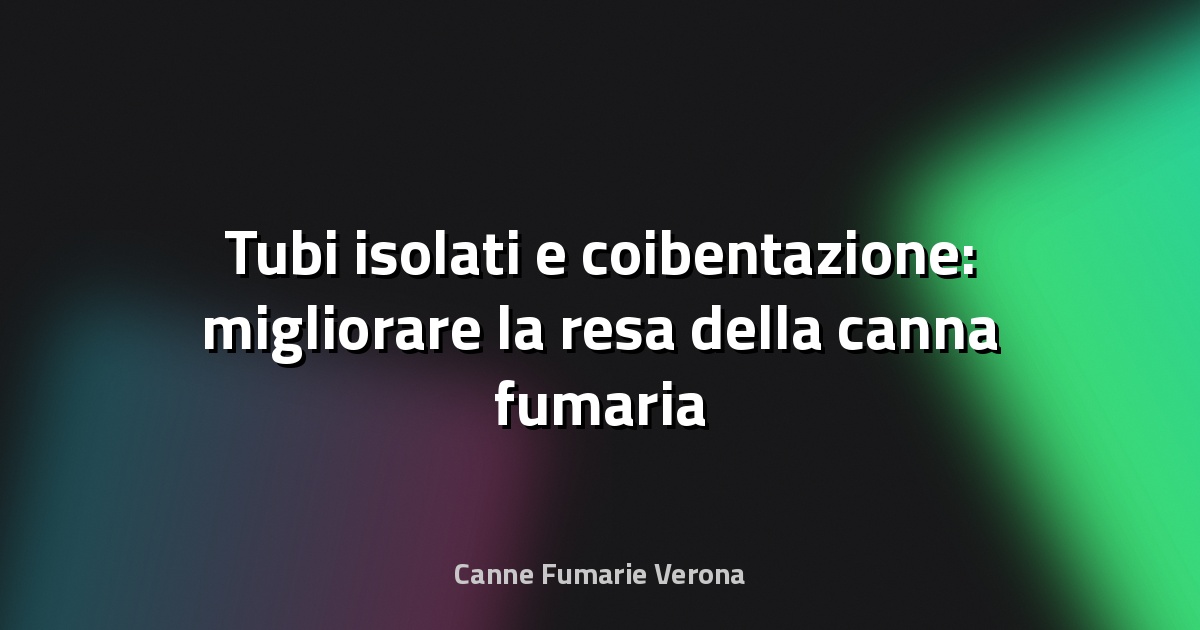 🔥 Tubi isolati e coibentazione: migliorare la resa della canna fumaria