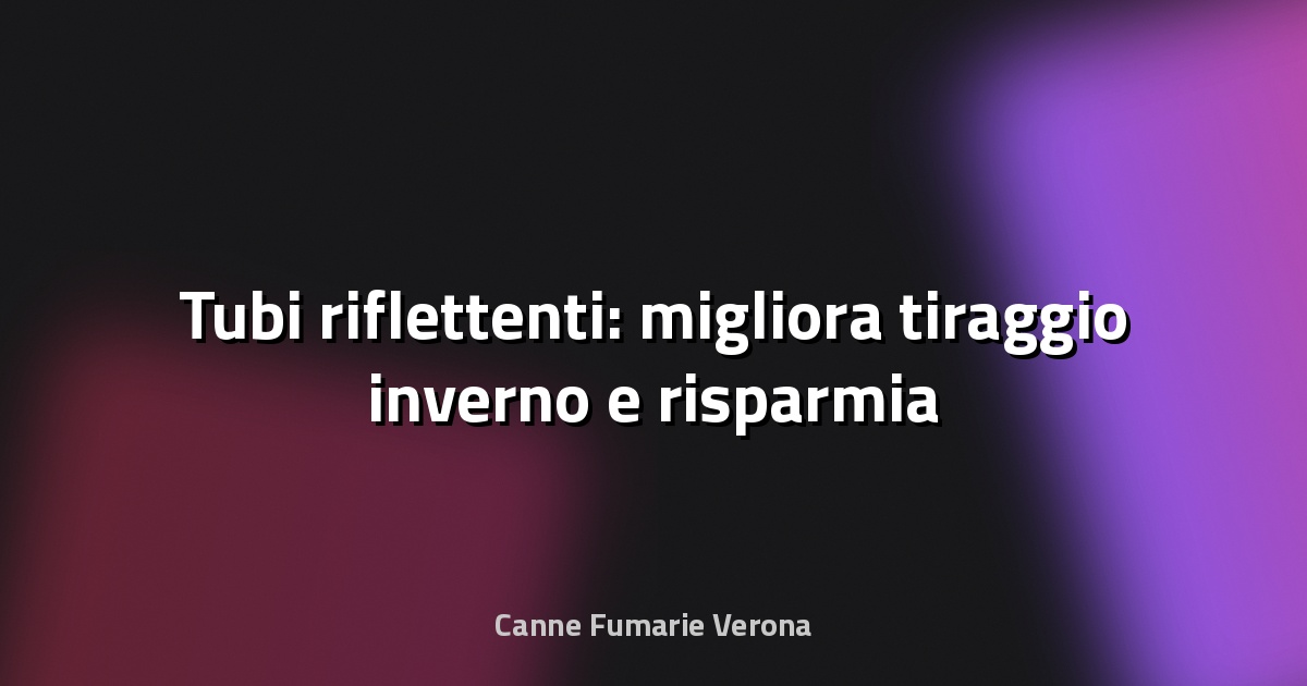 🔥 Tubi riflettenti: migliora tiraggio inverno e risparmia