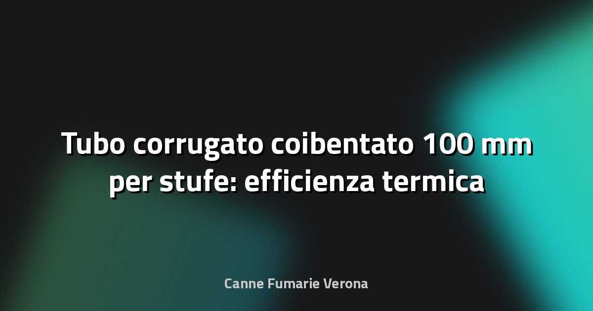 🔥 Tubo corrugato coibentato 100 mm per stufe: efficienza termica e sicurezza a portata di mano