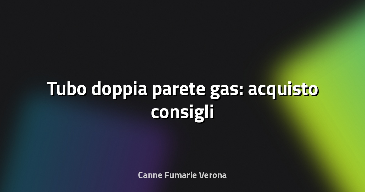 🔥 Tubo doppia parete gas: acquisto consigli