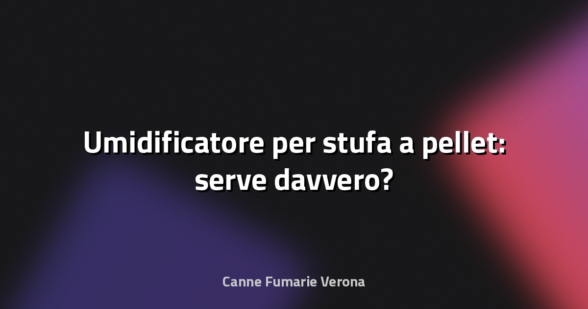 🔥 Umidificatore per stufa a pellet: serve davvero?