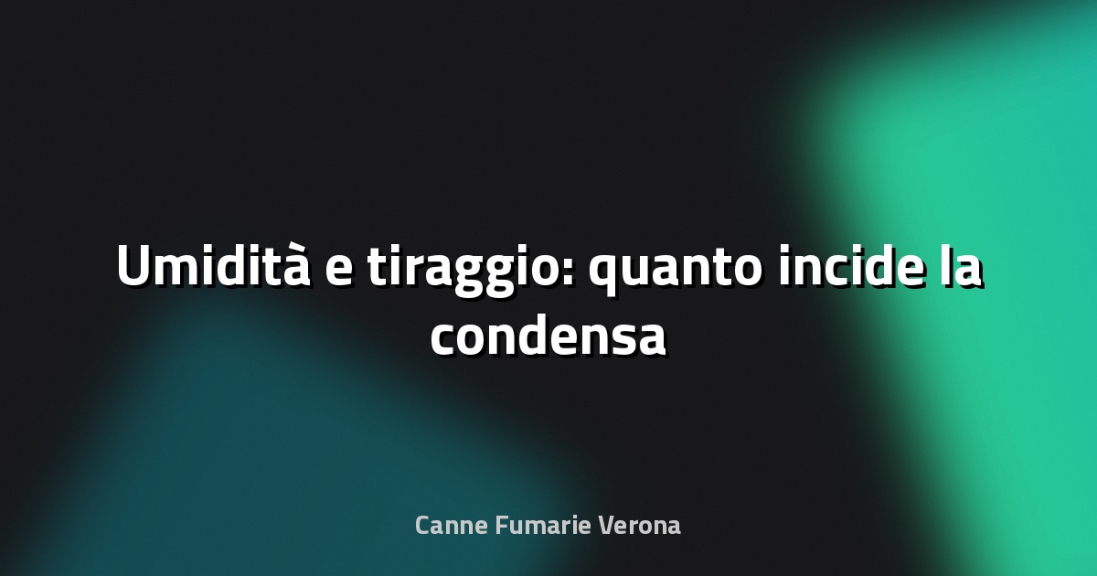 💧 Umidità e tiraggio: quanto incide la condensa