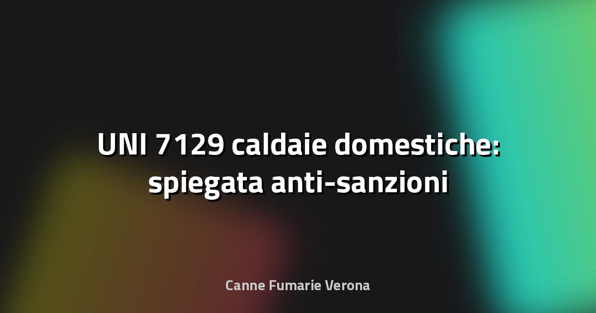 🔥 UNI 7129 caldaie domestiche: spiegata anti-sanzioni