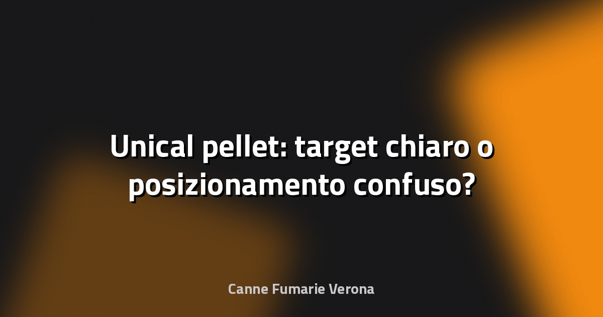 🔥 Unical pellet: target chiaro o posizionamento confuso?