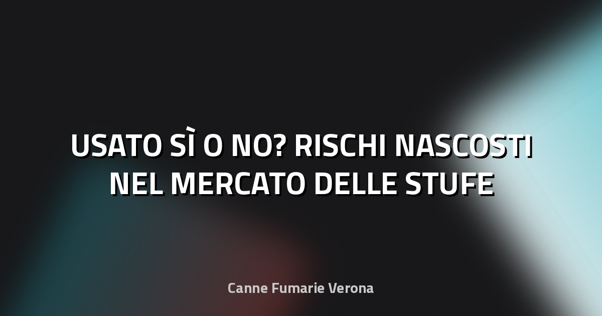 🔥 USATO SÌ O NO? RISCHI NASCOSTI NEL MERCATO DELLE STUFE