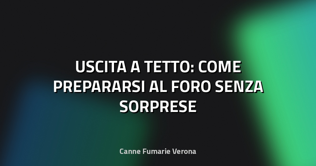🏠 USCITA A TETTO: COME PREPARARSI AL FORO SENZA SORPRESE