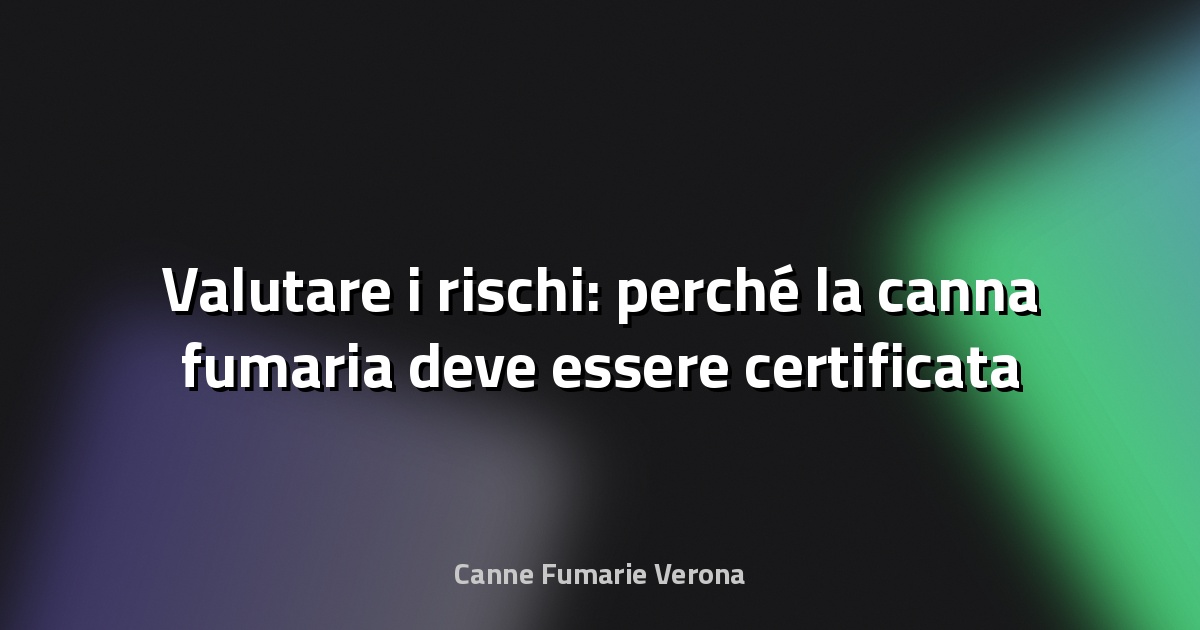 🔥 Valutare i rischi: perché la canna fumaria deve essere certificata