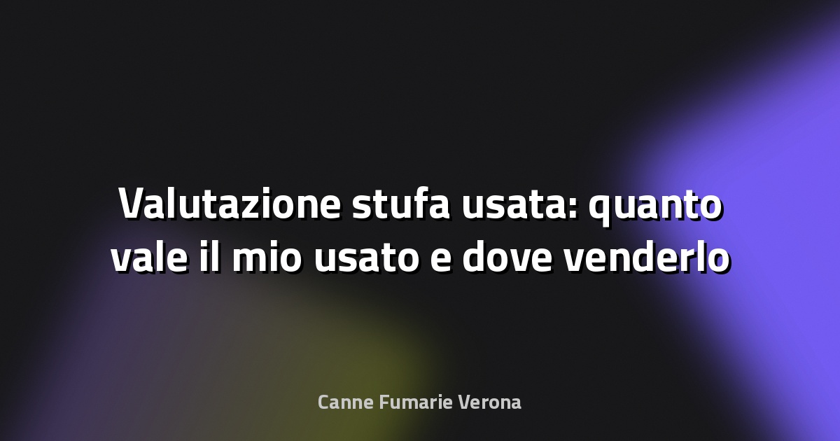 Valutazione stufa usata: quanto vale il mio usato e dove venderlo
