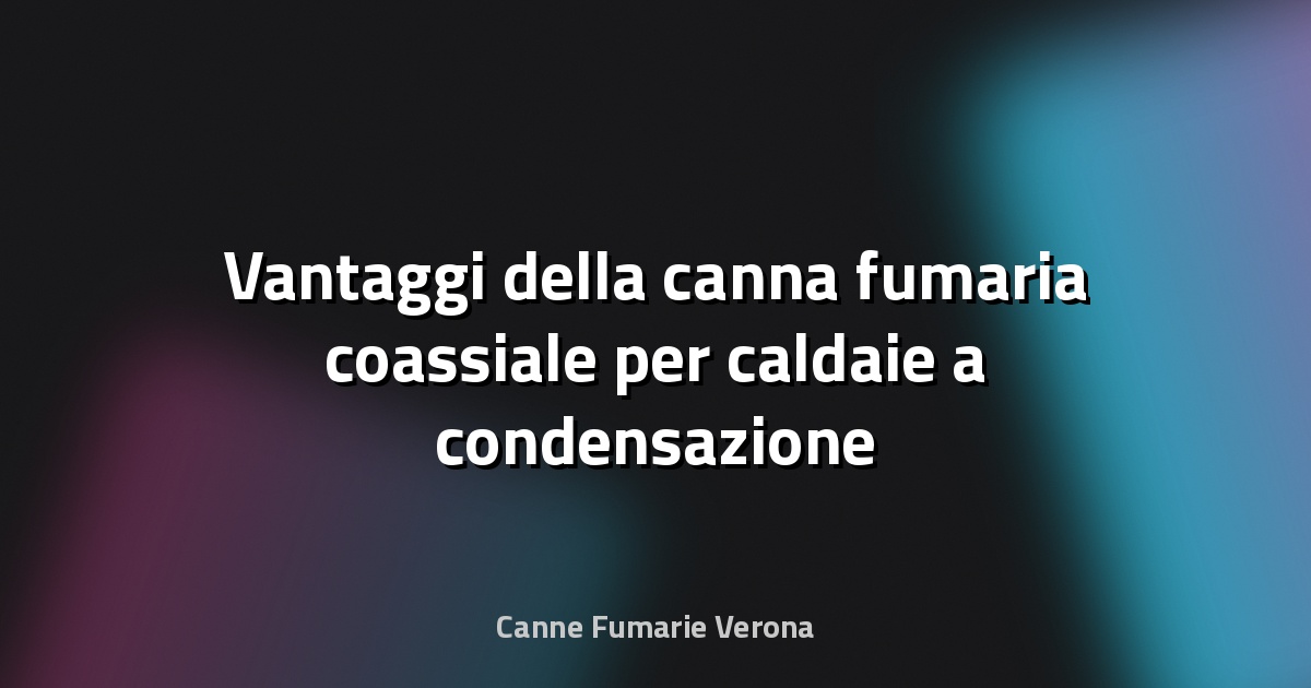 🔥 Vantaggi della canna fumaria coassiale per caldaie a condensazione e risparmio energetico
