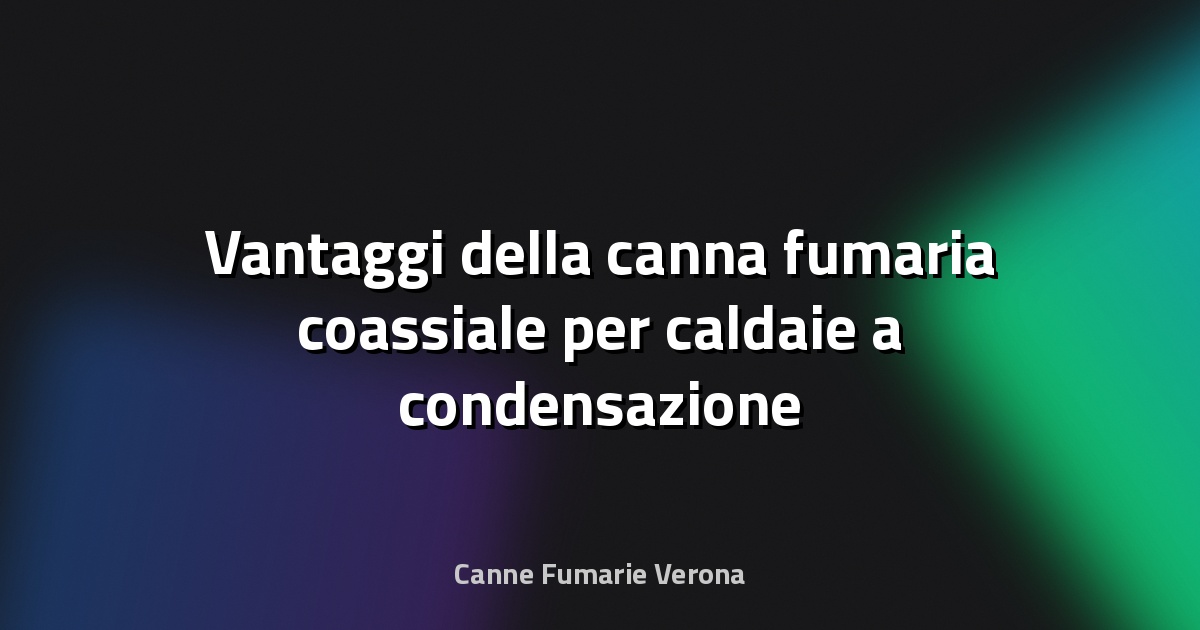 🔥 Vantaggi della canna fumaria coassiale per caldaie a condensazione e risparmio energia