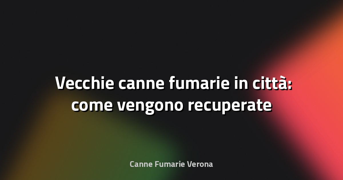🏙️ Vecchie canne fumarie in città: come vengono recuperate