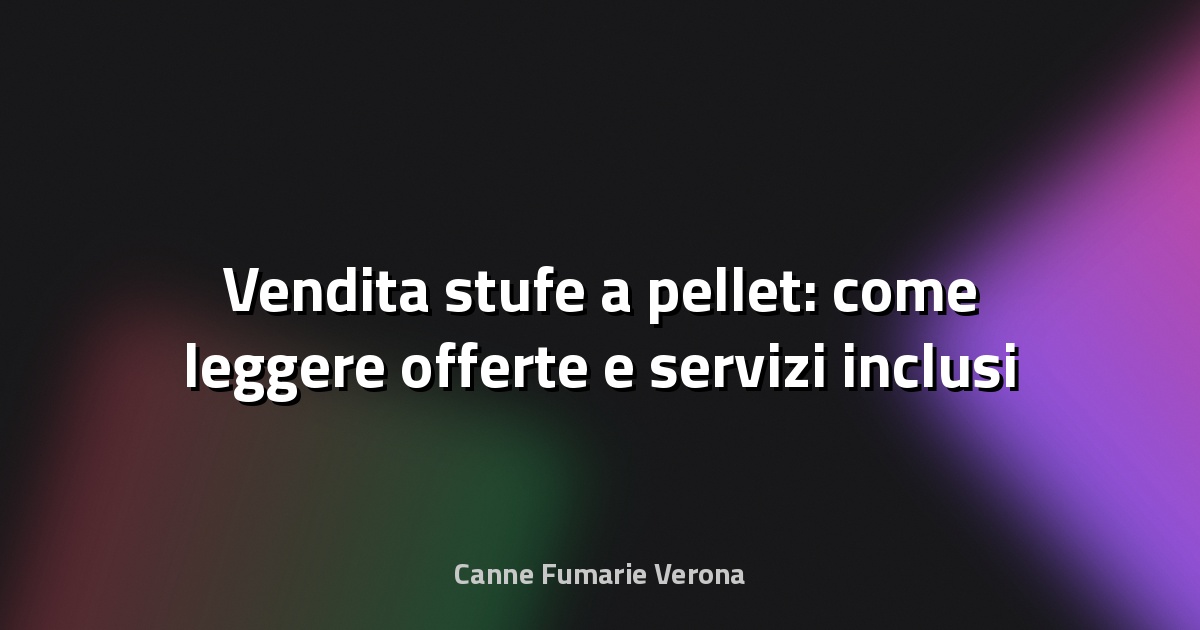🔥 Vendita stufe a pellet: come leggere offerte e servizi inclusi