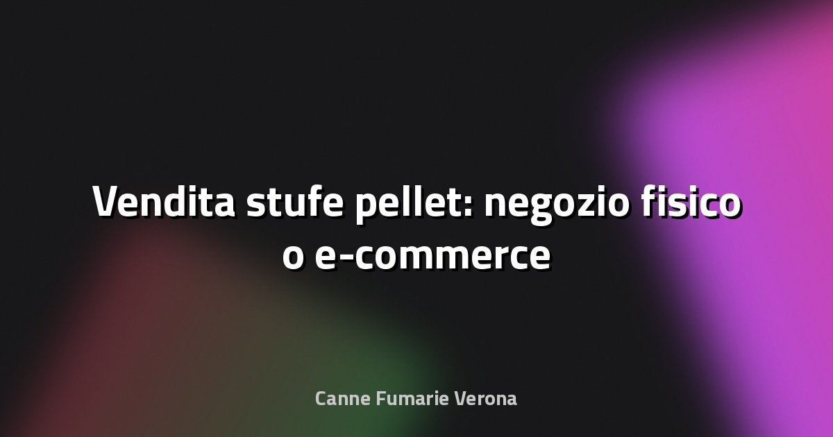 🔥 Vendita stufe pellet: negozio fisico o e-commerce