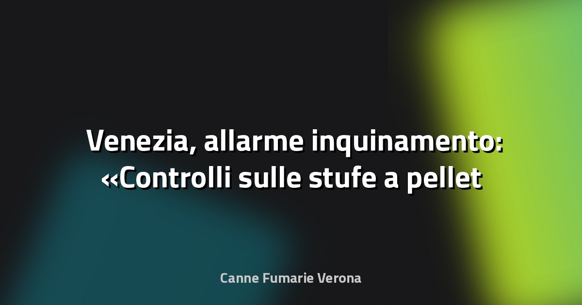 🌫️ Venezia, allarme inquinamento: «Controlli sulle stufe a pellet casa per casa, sono più nocive delle auto» - Il Gazzettino