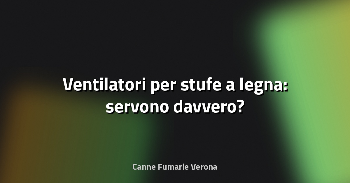 🔥 Ventilatori per stufe a legna: servono davvero?