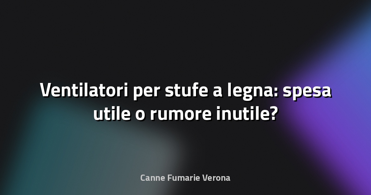 🔥 Ventilatori per stufe a legna: spesa utile o rumore inutile?