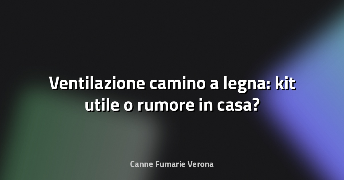 🔥 Ventilazione camino a legna: kit utile o rumore in casa?