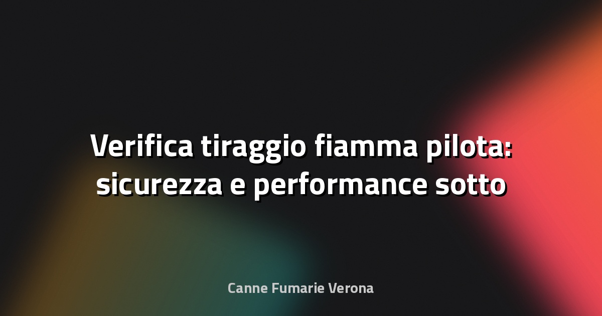 🔥 Verifica tiraggio fiamma pilota: sicurezza e performance sotto controllo