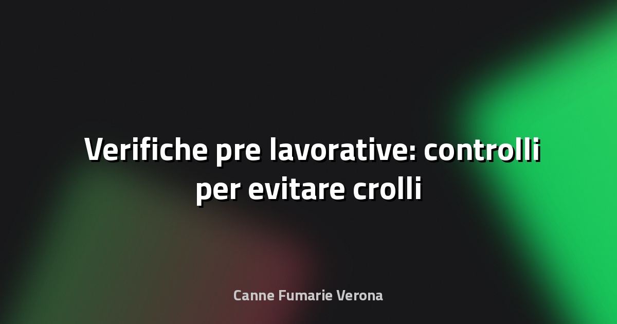 🛠️ Verifiche pre‑lavorative: controlli per evitare crolli